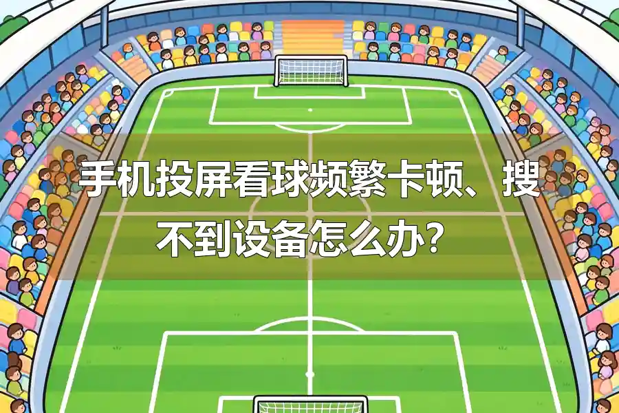 手机投屏看球频繁卡顿、搜不到设备怎么办？